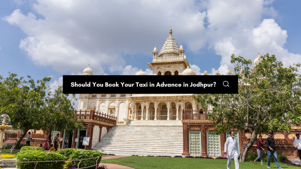 Should You Book Your Taxi in Advance in Jodhpur?